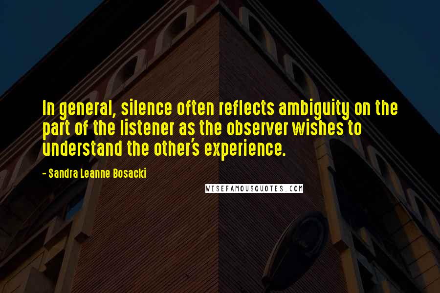 Sandra Leanne Bosacki Quotes: In general, silence often reflects ambiguity on the part of the listener as the observer wishes to understand the other's experience.