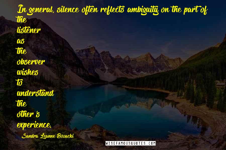 Sandra Leanne Bosacki Quotes: In general, silence often reflects ambiguity on the part of the listener as the observer wishes to understand the other's experience.