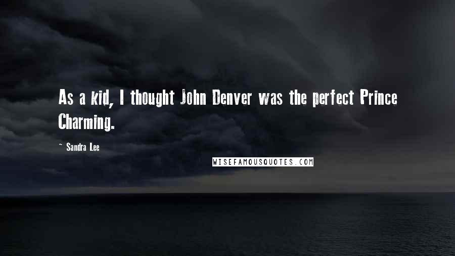 Sandra Lee Quotes: As a kid, I thought John Denver was the perfect Prince Charming.