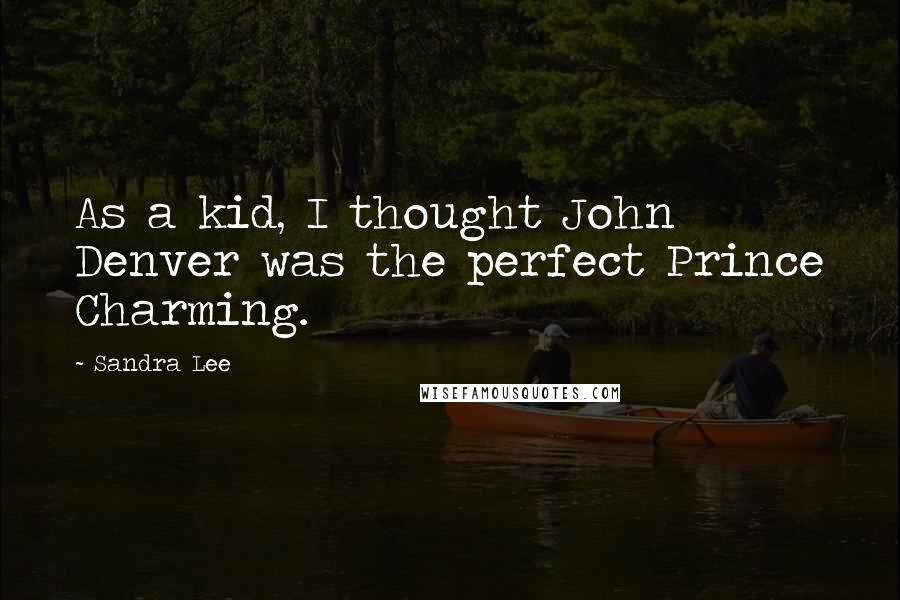 Sandra Lee Quotes: As a kid, I thought John Denver was the perfect Prince Charming.