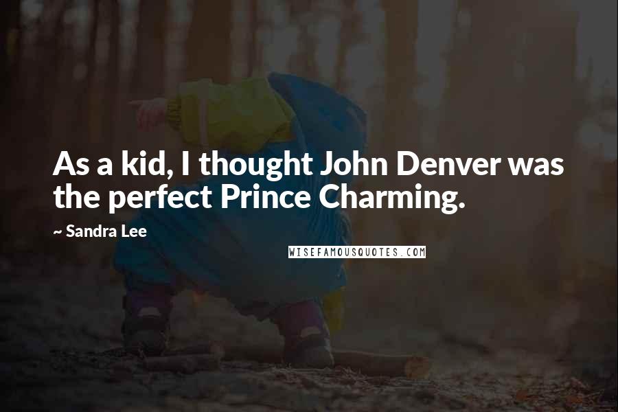 Sandra Lee Quotes: As a kid, I thought John Denver was the perfect Prince Charming.