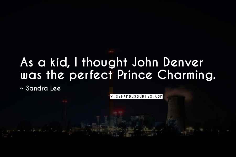 Sandra Lee Quotes: As a kid, I thought John Denver was the perfect Prince Charming.