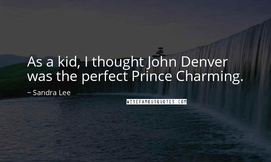 Sandra Lee Quotes: As a kid, I thought John Denver was the perfect Prince Charming.