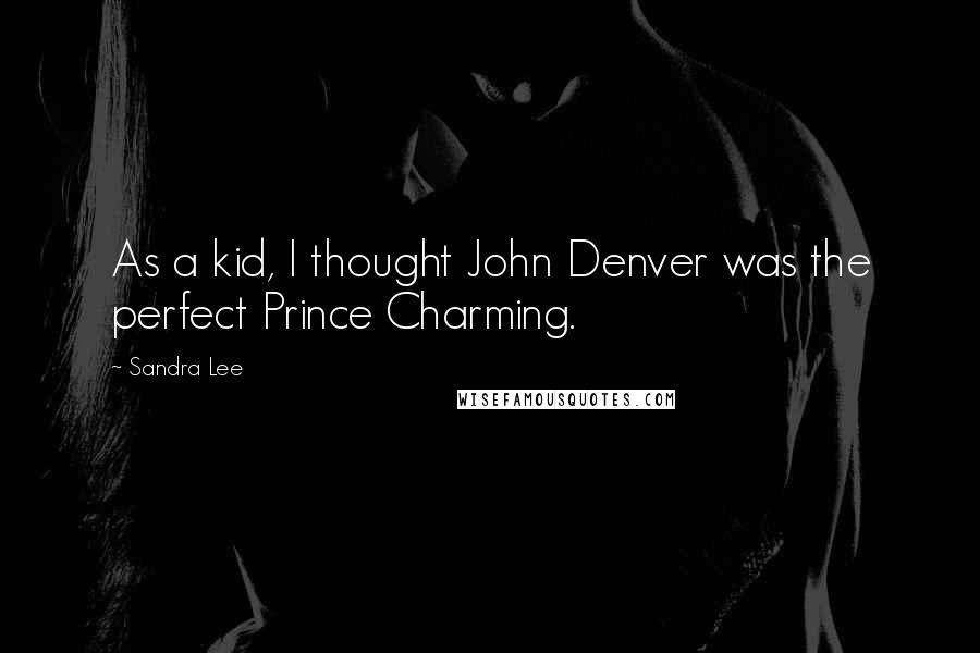 Sandra Lee Quotes: As a kid, I thought John Denver was the perfect Prince Charming.