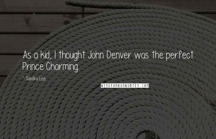 Sandra Lee Quotes: As a kid, I thought John Denver was the perfect Prince Charming.