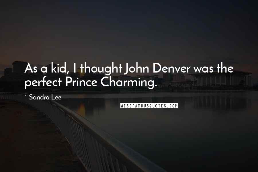 Sandra Lee Quotes: As a kid, I thought John Denver was the perfect Prince Charming.