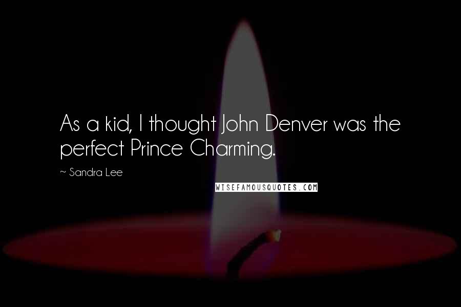 Sandra Lee Quotes: As a kid, I thought John Denver was the perfect Prince Charming.