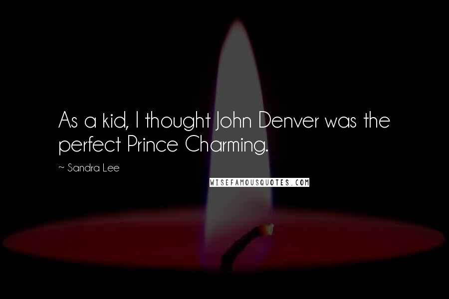 Sandra Lee Quotes: As a kid, I thought John Denver was the perfect Prince Charming.