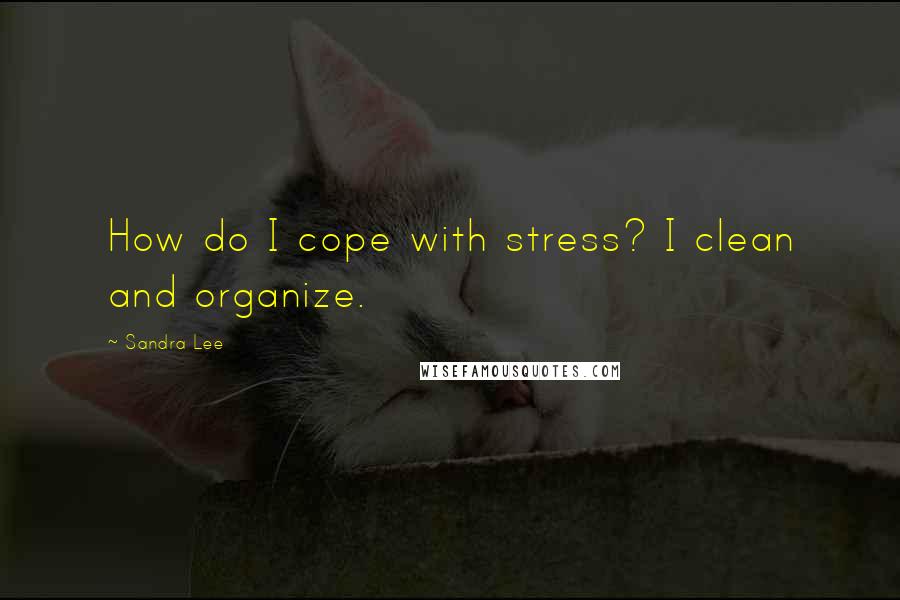 Sandra Lee Quotes: How do I cope with stress? I clean and organize.