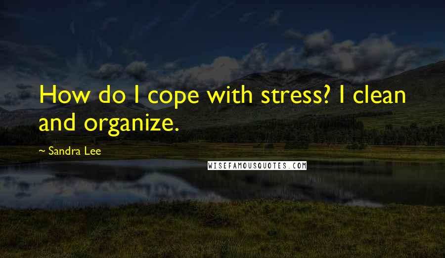 Sandra Lee Quotes: How do I cope with stress? I clean and organize.