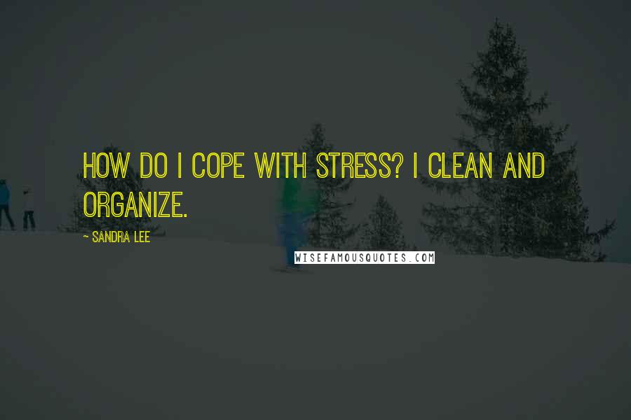 Sandra Lee Quotes: How do I cope with stress? I clean and organize.