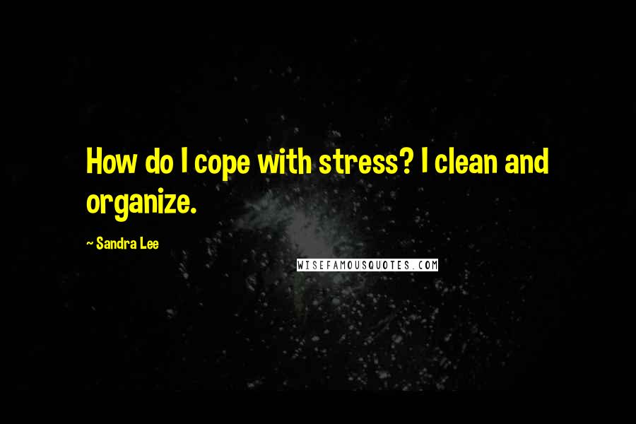 Sandra Lee Quotes: How do I cope with stress? I clean and organize.