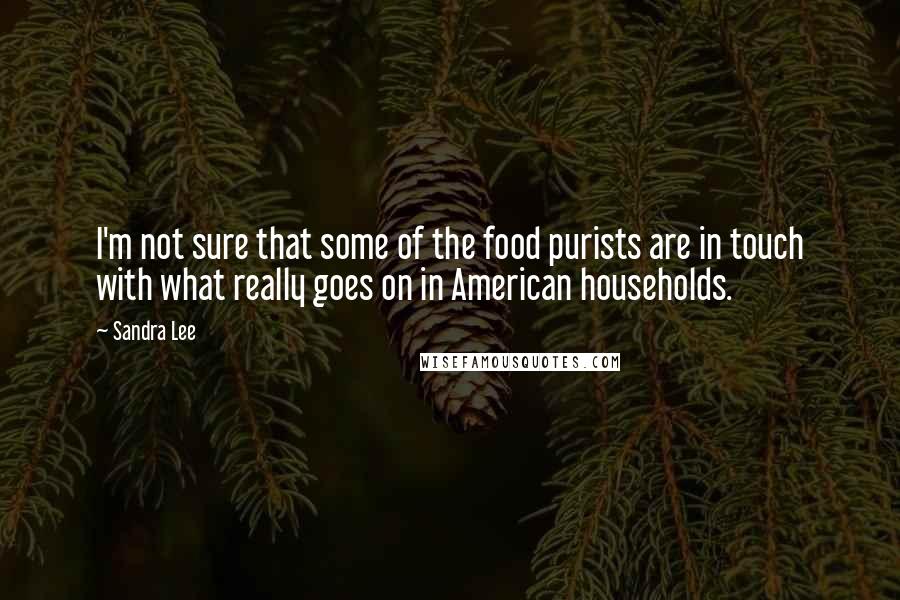 Sandra Lee Quotes: I'm not sure that some of the food purists are in touch with what really goes on in American households.