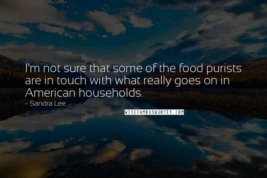 Sandra Lee Quotes: I'm not sure that some of the food purists are in touch with what really goes on in American households.
