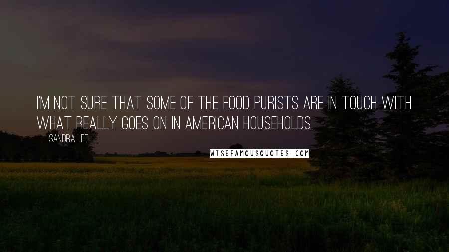 Sandra Lee Quotes: I'm not sure that some of the food purists are in touch with what really goes on in American households.