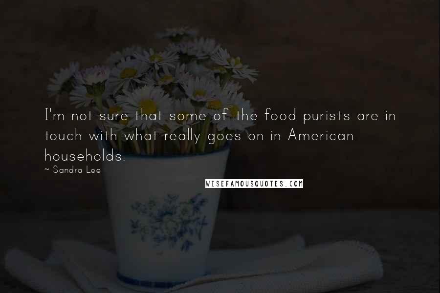 Sandra Lee Quotes: I'm not sure that some of the food purists are in touch with what really goes on in American households.