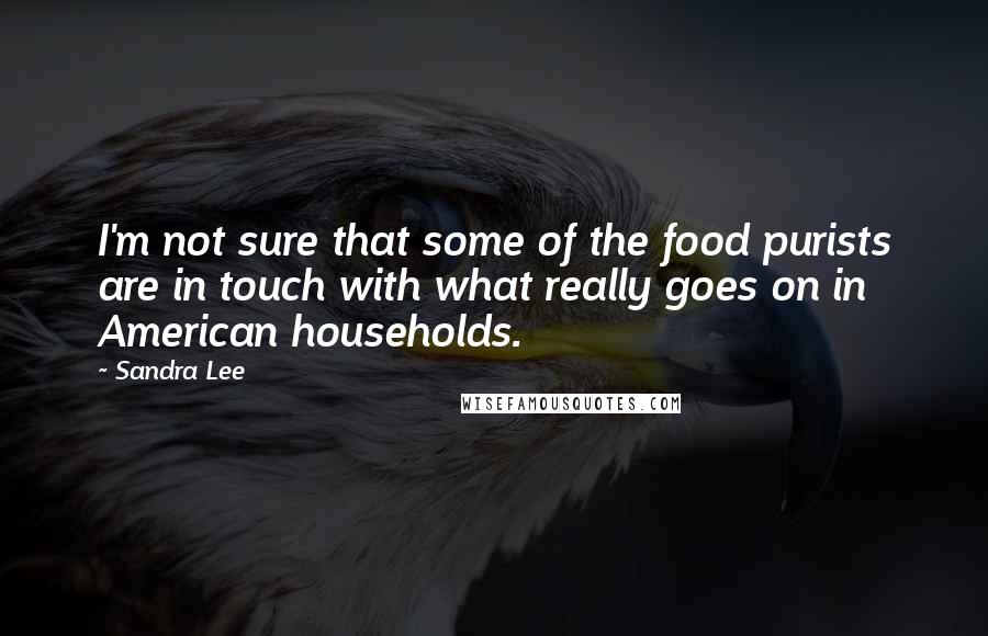 Sandra Lee Quotes: I'm not sure that some of the food purists are in touch with what really goes on in American households.