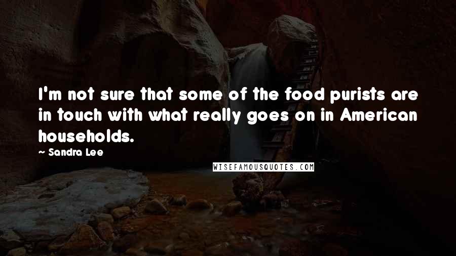 Sandra Lee Quotes: I'm not sure that some of the food purists are in touch with what really goes on in American households.