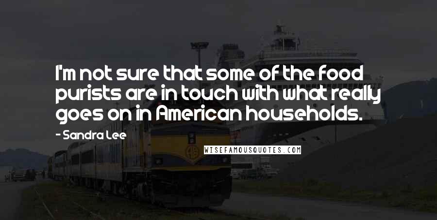 Sandra Lee Quotes: I'm not sure that some of the food purists are in touch with what really goes on in American households.