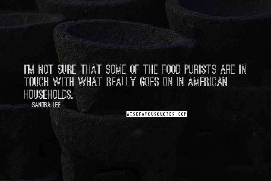 Sandra Lee Quotes: I'm not sure that some of the food purists are in touch with what really goes on in American households.