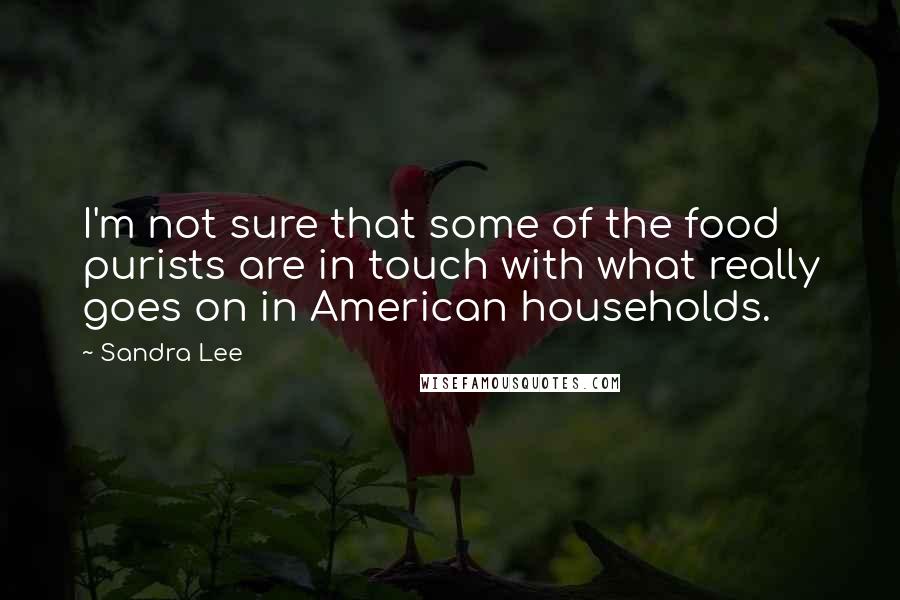 Sandra Lee Quotes: I'm not sure that some of the food purists are in touch with what really goes on in American households.