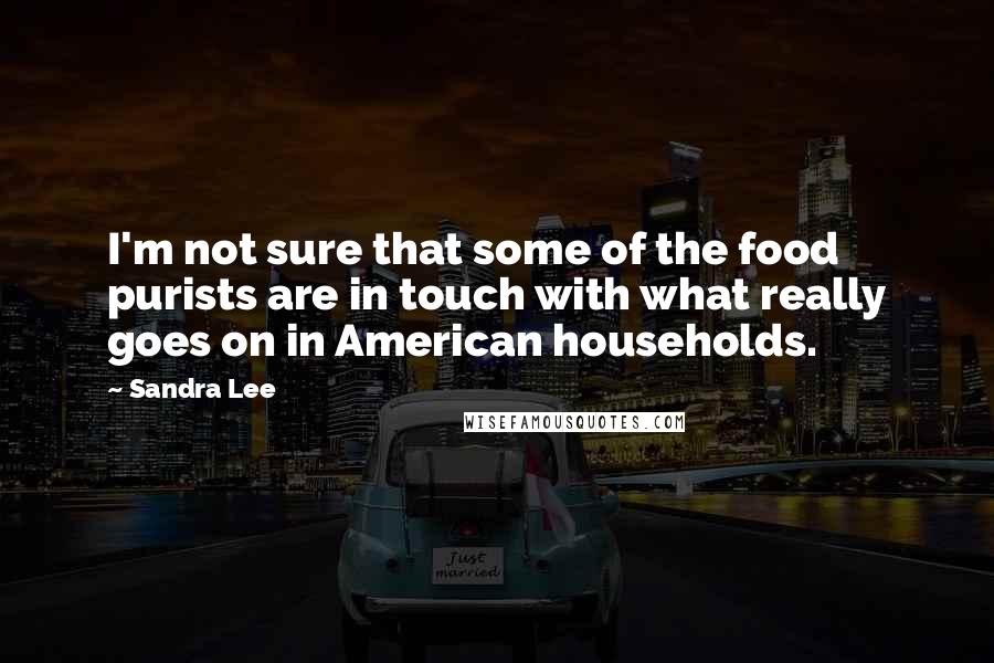 Sandra Lee Quotes: I'm not sure that some of the food purists are in touch with what really goes on in American households.