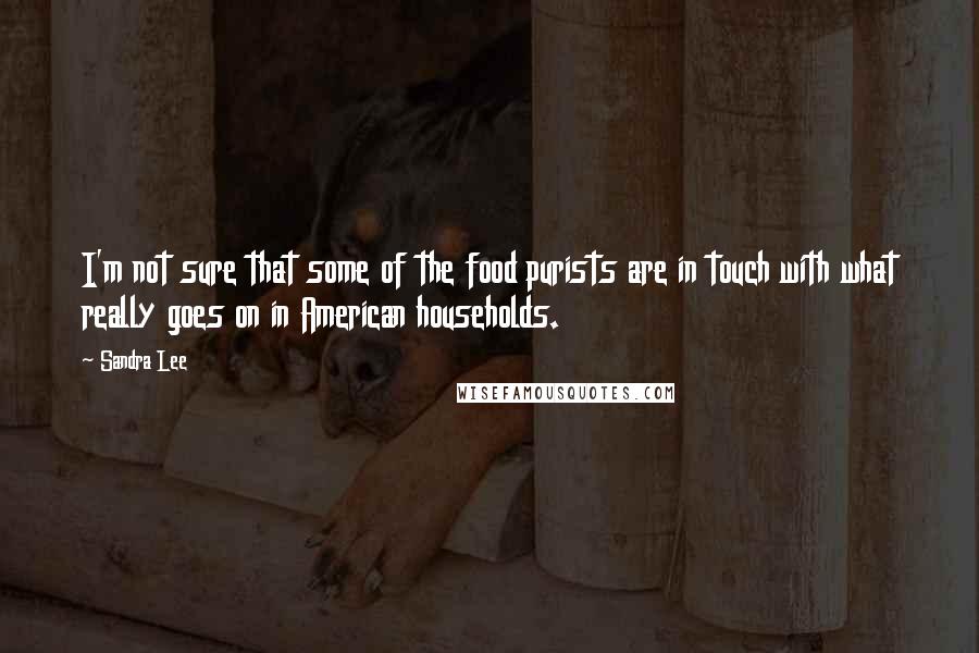 Sandra Lee Quotes: I'm not sure that some of the food purists are in touch with what really goes on in American households.