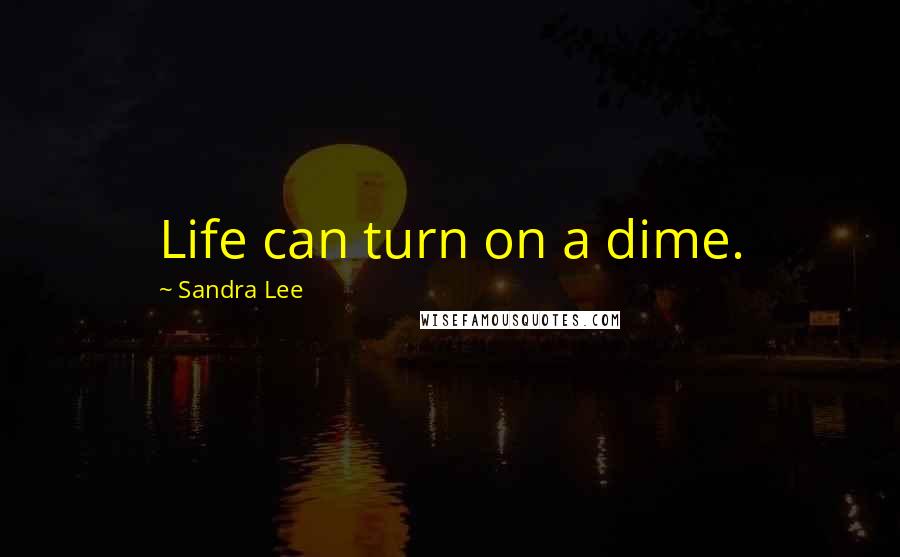 Sandra Lee Quotes: Life can turn on a dime.