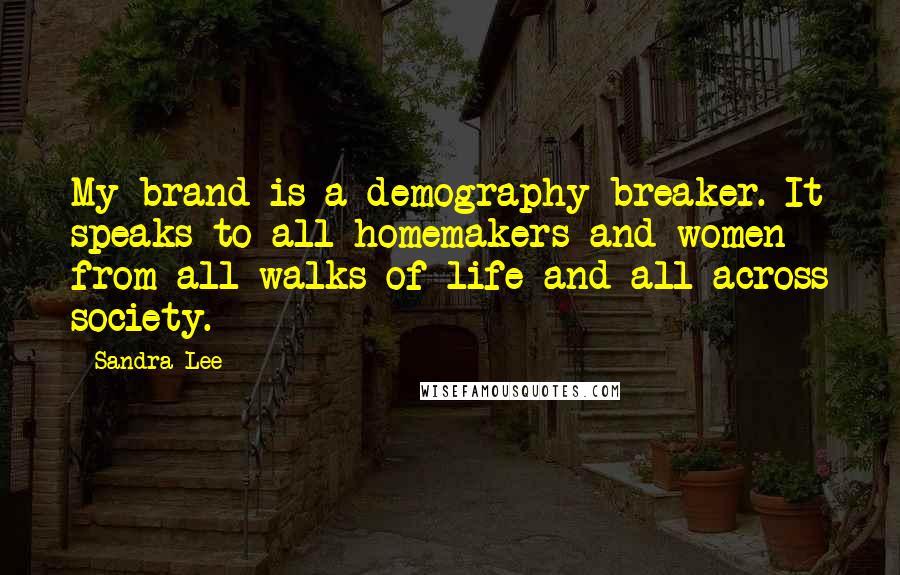 Sandra Lee Quotes: My brand is a demography-breaker. It speaks to all homemakers and women from all walks of life and all across society.