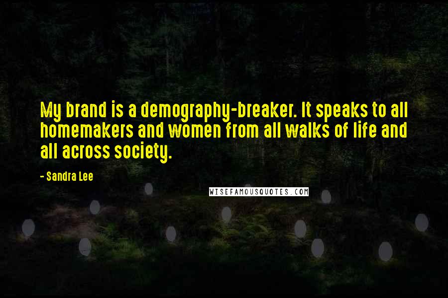 Sandra Lee Quotes: My brand is a demography-breaker. It speaks to all homemakers and women from all walks of life and all across society.