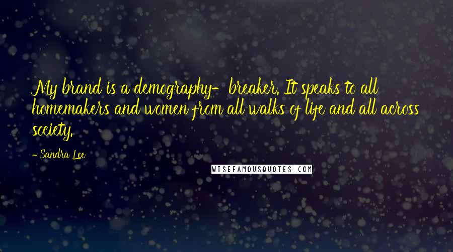 Sandra Lee Quotes: My brand is a demography-breaker. It speaks to all homemakers and women from all walks of life and all across society.