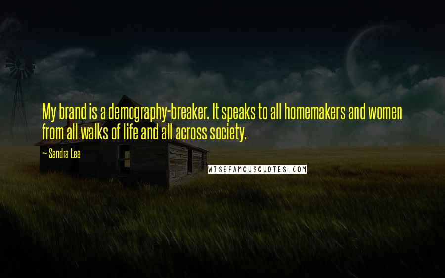 Sandra Lee Quotes: My brand is a demography-breaker. It speaks to all homemakers and women from all walks of life and all across society.