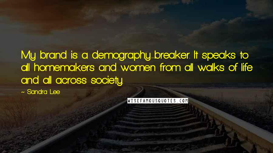 Sandra Lee Quotes: My brand is a demography-breaker. It speaks to all homemakers and women from all walks of life and all across society.