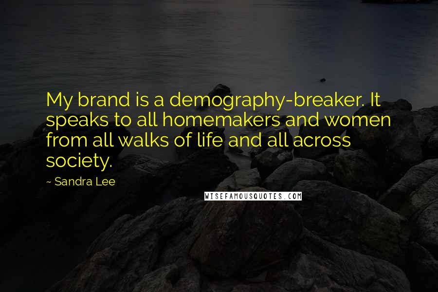 Sandra Lee Quotes: My brand is a demography-breaker. It speaks to all homemakers and women from all walks of life and all across society.