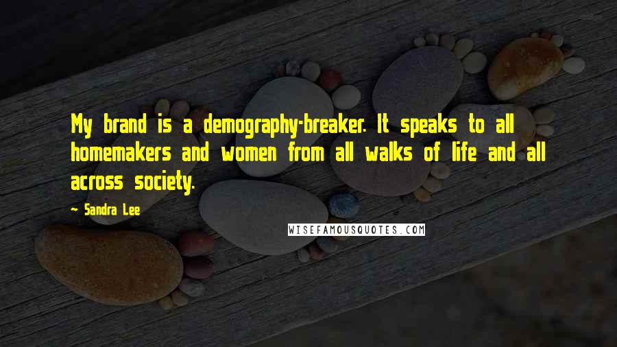 Sandra Lee Quotes: My brand is a demography-breaker. It speaks to all homemakers and women from all walks of life and all across society.