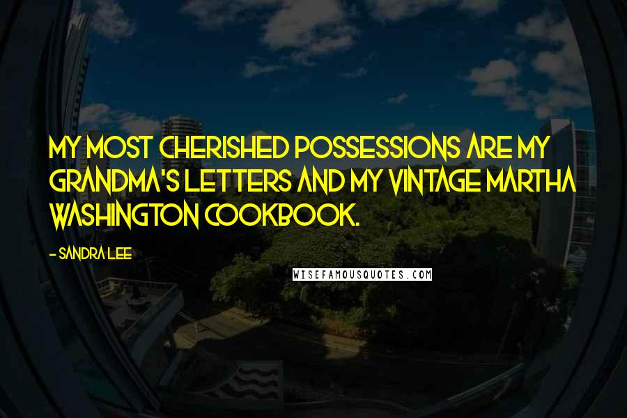 Sandra Lee Quotes: My most cherished possessions are my grandma's letters and my vintage Martha Washington cookbook.