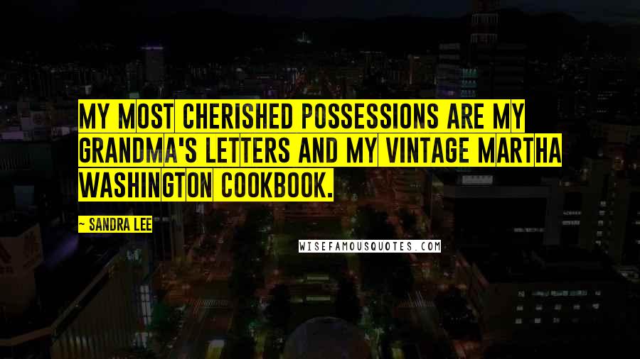 Sandra Lee Quotes: My most cherished possessions are my grandma's letters and my vintage Martha Washington cookbook.