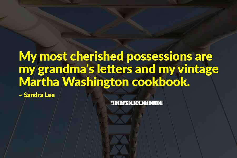 Sandra Lee Quotes: My most cherished possessions are my grandma's letters and my vintage Martha Washington cookbook.