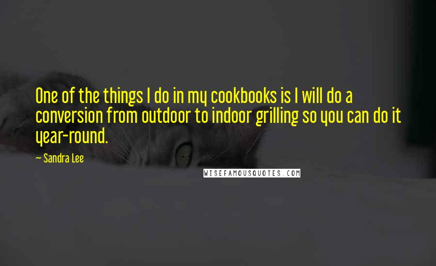 Sandra Lee Quotes: One of the things I do in my cookbooks is I will do a conversion from outdoor to indoor grilling so you can do it year-round.