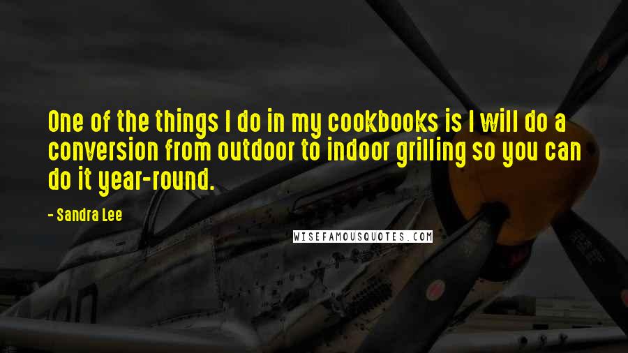 Sandra Lee Quotes: One of the things I do in my cookbooks is I will do a conversion from outdoor to indoor grilling so you can do it year-round.