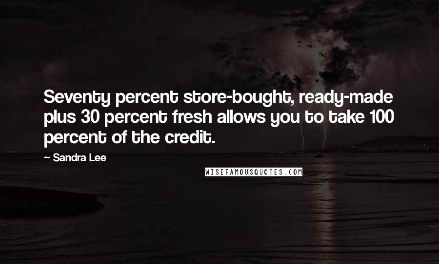 Sandra Lee Quotes: Seventy percent store-bought, ready-made plus 30 percent fresh allows you to take 100 percent of the credit.