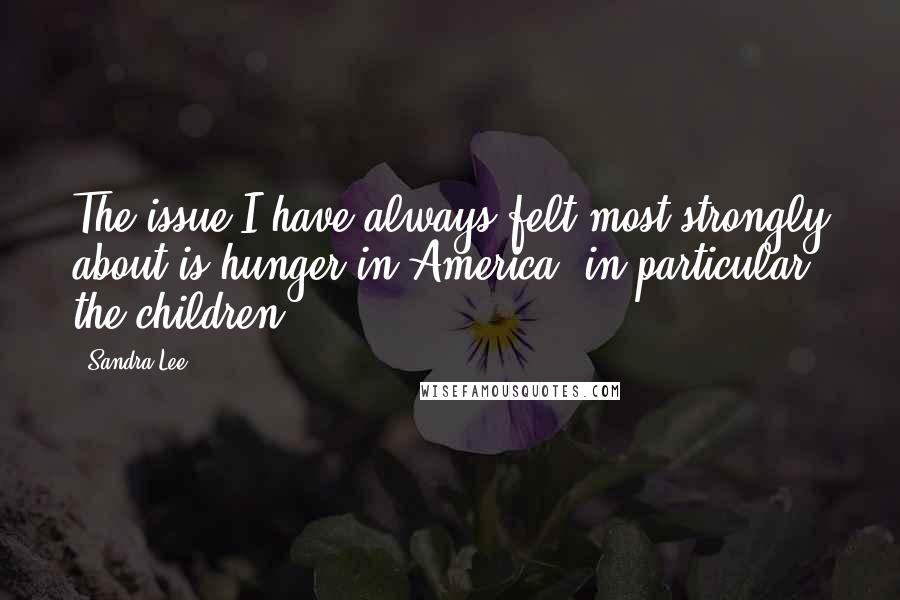 Sandra Lee Quotes: The issue I have always felt most strongly about is hunger in America, in particular the children.