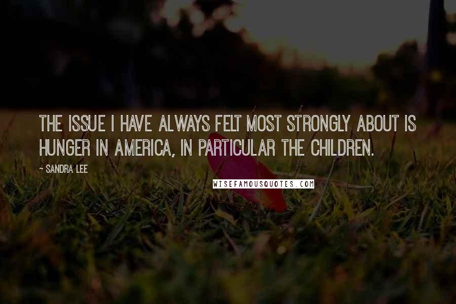 Sandra Lee Quotes: The issue I have always felt most strongly about is hunger in America, in particular the children.