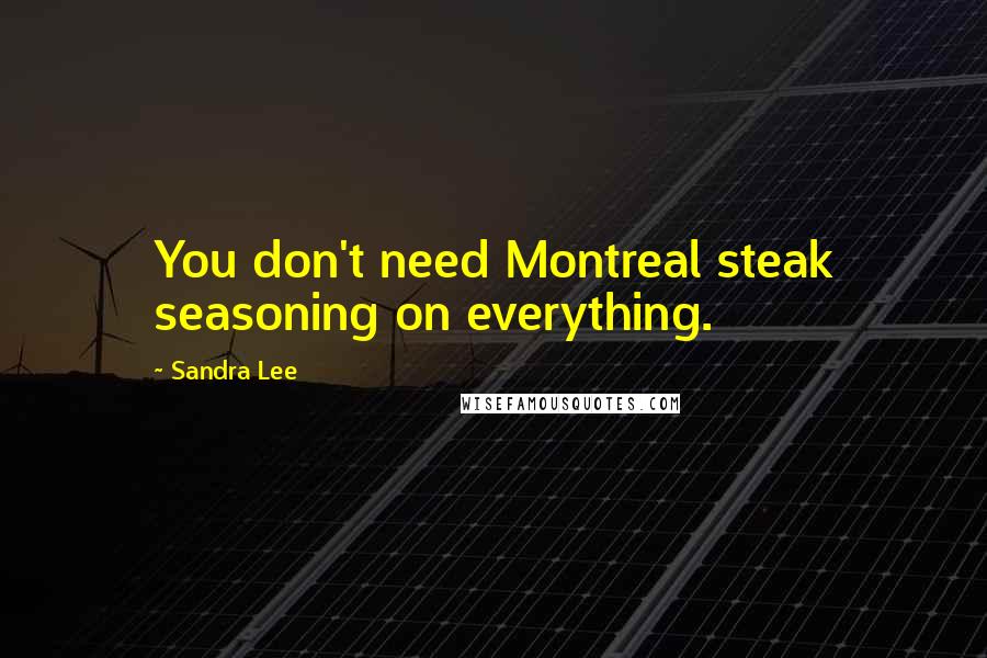 Sandra Lee Quotes: You don't need Montreal steak seasoning on everything.