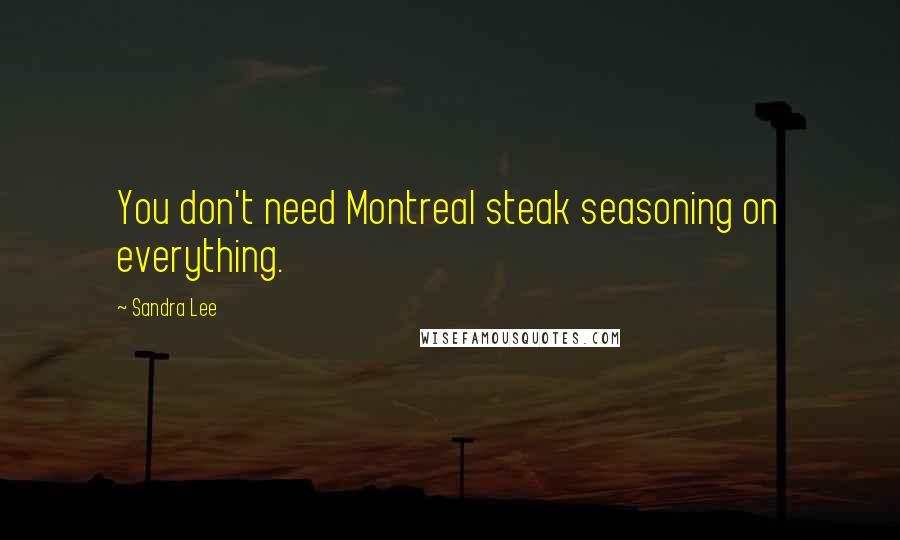 Sandra Lee Quotes: You don't need Montreal steak seasoning on everything.