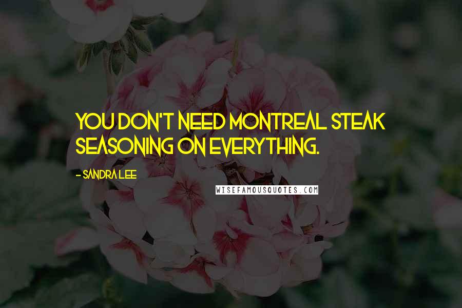 Sandra Lee Quotes: You don't need Montreal steak seasoning on everything.