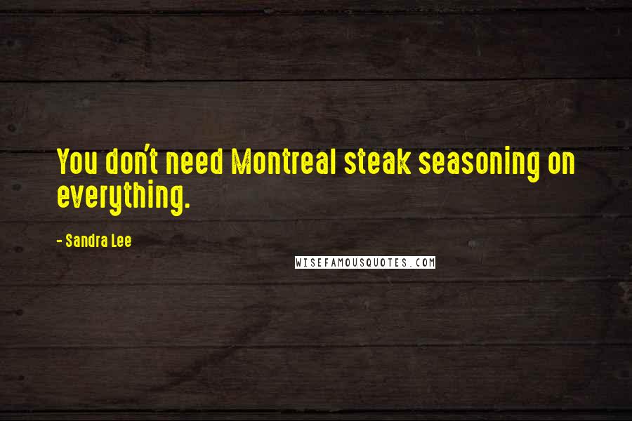 Sandra Lee Quotes: You don't need Montreal steak seasoning on everything.