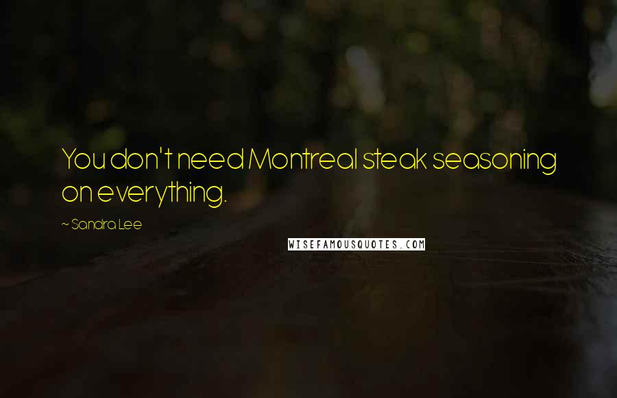 Sandra Lee Quotes: You don't need Montreal steak seasoning on everything.