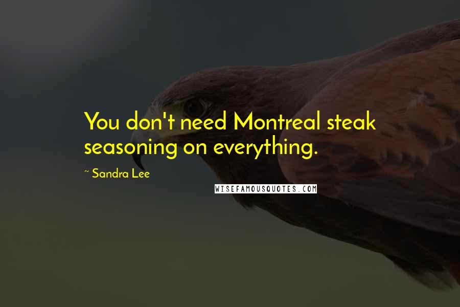 Sandra Lee Quotes: You don't need Montreal steak seasoning on everything.