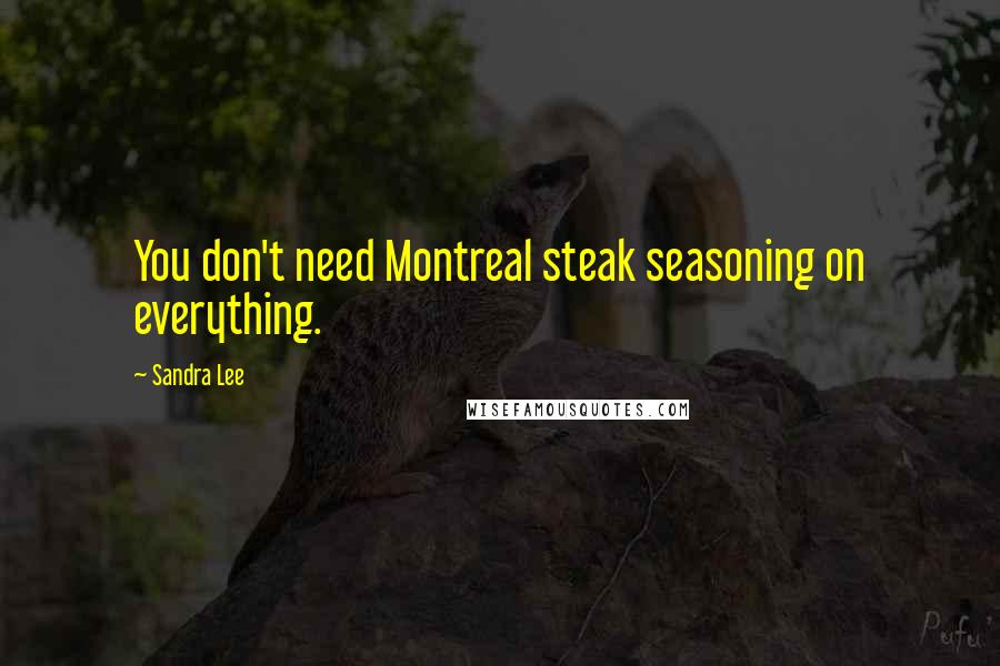 Sandra Lee Quotes: You don't need Montreal steak seasoning on everything.